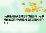 qq解除閨蜜關(guān)系對方可以看見嗎（qq解除閨蜜關(guān)系對方知道嗎 會收到通知嗎介紹）