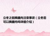 立冬之前腌臘肉注意事項(xiàng)（立冬后可以腌臘肉嗎詳細(xì)介紹）
