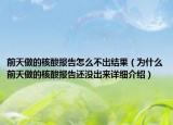 前天做的核酸報(bào)告怎么不出結(jié)果（為什么前天做的核酸報(bào)告還沒(méi)出來(lái)詳細(xì)介紹）