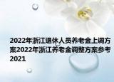 2022年浙江退休人員養(yǎng)老金上調(diào)方案2022年浙江養(yǎng)老金調(diào)整方案參考2021