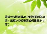 榮耀v40輕奢版24小時(shí)制時(shí)間怎么調(diào)（榮耀v40輕奢版如何設(shè)置24小時(shí)）