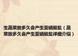 生蔬菜放多久會(huì)產(chǎn)生亞硝酸鹽（蔬菜放多久會(huì)產(chǎn)生亞硝酸鹽詳細(xì)介紹）