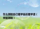 怎么測驗(yàn)自己是學(xué)霸還是學(xué)渣（學(xué)能測驗(yàn)）