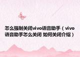 怎么強(qiáng)制關(guān)閉vivo語音助手（vivo語音助手怎么關(guān)閉 如何關(guān)閉介紹）