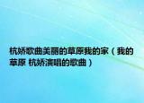 杭嬌歌曲美麗的草原我的家（我的草原 杭嬌演唱的歌曲）