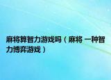 麻將算智力游戲嗎（麻將 一種智力博弈游戲）