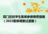 廈門在校學生醫(yī)保參保繳費指南（2022醫(yī)保調(diào)整過渡期）