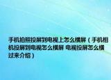 手機拍照投屏到電視上怎么橫屏（手機相機投屏到電視怎么橫屏 電視投屏怎么橫過來介紹）