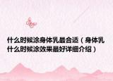 什么時(shí)候涂身體乳最合適（身體乳什么時(shí)候涂效果最好詳細(xì)介紹）