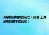 涓婃搗闄堣搲鑰佸笀（陳蓉 上海城市管理學(xué)院教師）