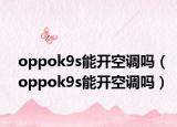 oppok9s能開空調(diào)嗎（oppok9s能開空調(diào)嗎）