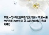 蘋果xr怎樣設置來電閃光燈閃（蘋果xr來電閃光燈怎么設置 怎么開啟來電閃光燈介紹）