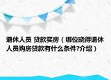 退休人員 貸款買房（哪位曉得退休人員購房貸款有什么條件?介紹）