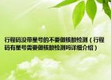 行程碼沒帶星號(hào)的不要做核酸檢測(cè)（行程碼有星號(hào)需要做核酸檢測(cè)嗎詳細(xì)介紹）