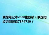 聯(lián)想筆記本v330指紋鎖（聯(lián)想指紋識別鍵盤73P4730）