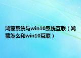 鴻蒙系統(tǒng)與win10系統(tǒng)互聯(lián)（鴻蒙怎么和win10互聯(lián)）