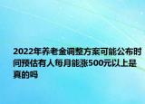 2022年養(yǎng)老金調(diào)整方案可能公布時間預(yù)估有人每月能漲500元以上是真的嗎