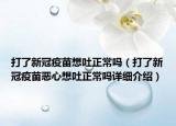 打了新冠疫苗想吐正常嗎（打了新冠疫苗惡心想吐正常嗎詳細介紹）