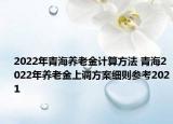 2022年青海養(yǎng)老金計算方法 青海2022年養(yǎng)老金上調(diào)方案細(xì)則參考2021