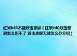 紅米k40不能雙擊息屏（紅米k40雙擊息屏怎么用不了 雙擊息屏無效怎么辦介紹）