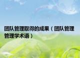 團(tuán)隊(duì)管理取得的成果（團(tuán)隊(duì)管理 管理學(xué)術(shù)語(yǔ)）