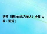 湯芳《湖邊的東方美人》全集 大膽（湯芳）