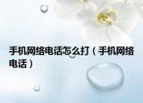 手機(jī)網(wǎng)絡(luò)電話怎么打（手機(jī)網(wǎng)絡(luò)電話）