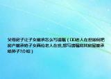 父母房子讓子女繼承怎么寫遺囑（??老人在世如何把房產(chǎn)繼承給子女兩位老人在世,想寫遺囑將其房屋繼承給孫子?介紹）