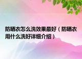 防曬衣怎么洗效果最好（防曬衣用什么洗好詳細介紹）
