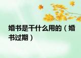 婚書(shū)是干什么用的（婚書(shū)過(guò)期）