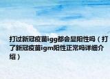 打過新冠疫苗igg都會顯陽性嗎（打了新冠疫苗igm陽性正常嗎詳細介紹）