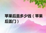 蘋果后蓋多少錢（蘋果后蓋門）