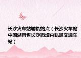 長沙火車站城軌站點(diǎn)（長沙火車站 中國湖南省長沙市境內(nèi)軌道交通車站）