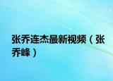 張喬連杰最新視頻（張喬峰）