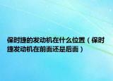 保時捷的發(fā)動機(jī)在什么位置（保時捷發(fā)動機(jī)在前面還是后面）