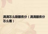 滴滴怎么刷服務分（滴滴服務分怎么看）