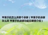 蘋果手機怎么弄那個錄屏（蘋果手機錄屏怎么弄 蘋果手機錄屏功能在哪里介紹）