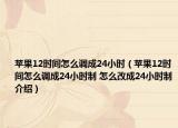 蘋果12時間怎么調(diào)成24小時（蘋果12時間怎么調(diào)成24小時制 怎么改成24小時制介紹）