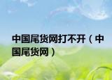 中國尾貨網(wǎng)打不開（中國尾貨網(wǎng)）