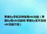 蘋(píng)果8p手機(jī)怎樣使用nfc功能（蘋(píng)果8p有nfc功能嗎 蘋(píng)果8p支不支持nfc功能介紹）
