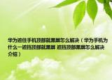 華為遮住手機(jī)頂部就黑屏怎么解決（華為手機(jī)為什么一遮擋頂部就黑屏 遮擋頂部黑屏怎么解決介紹）