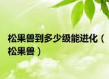 松果獸到多少級能進化（松果獸）