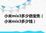 小米mix3多少倍變焦（小米mix3多少錢）