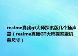 realme真我gt大師探索版幾個揚聲器（realme真我GT大師探索版機(jī)身尺寸）