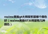 realme真我gt大師探索版哪個顏色好（realme真我GT大師版有幾種顏色）