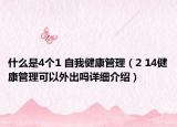 什么是4個(gè)1 自我健康管理（2 14健康管理可以外出嗎詳細(xì)介紹）