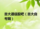 吉大通信股吧（吉大自考網(wǎng)）