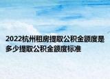 2022杭州租房提取公積金額度是多少提取公積金額度標準