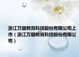 浙江萬朋教育科技股份有限公司上市（浙江萬朋教育科技股份有限公司）