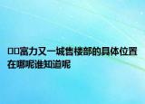 ??富力又一城售樓部的具體位置在哪呢誰(shuí)知道呢